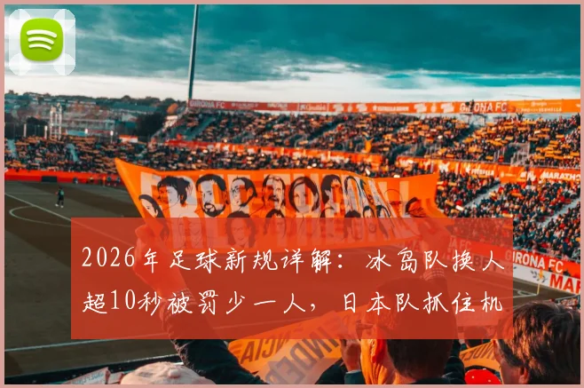 2026年足球新规详解：冰岛队换人超10秒被罚少一人，日本队抓住机会破门，附规则原文与战术影响分析