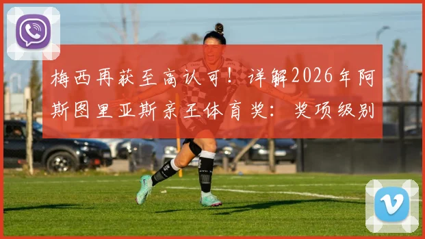 梅西再获至高认可！详解2026年阿斯图里亚斯亲王体育奖：奖项级别、获奖原因及对梅西职业生涯的意义