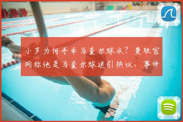 小罗为何手举马奎尔球衣？曼联官网称他是马奎尔球迷引热议，事件背后细节与球员评价全解析