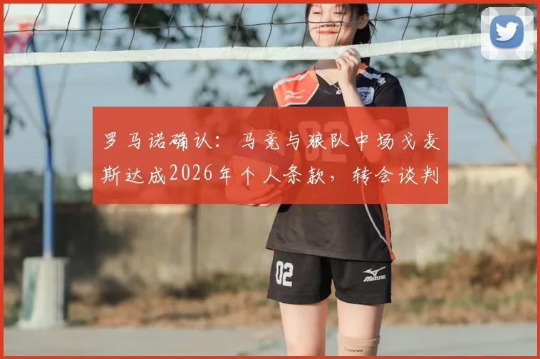 罗马诺确认：马竞与狼队中场戈麦斯达成2026年个人条款，转会谈判进入关键阶段