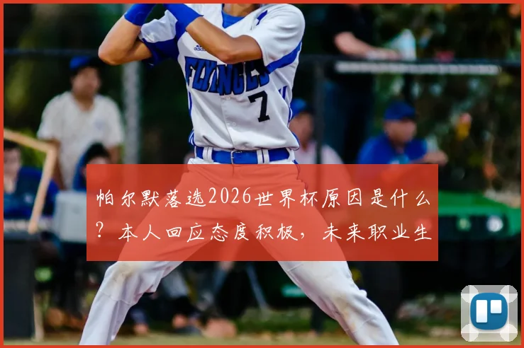 帕尔默落选2026世界杯原因是什么？本人回应态度积极，未来职业生涯规划引关注