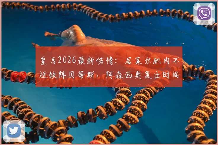 皇马2026最新伤情：居莱尔肌肉不适缺阵贝蒂斯，阿森西奥复出时间表及阵容影响分析