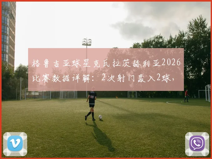 格鲁吉亚球星克瓦拉茨赫利亚2026比赛数据详解：2次射门轰入2球，4次过人彰显核心价值