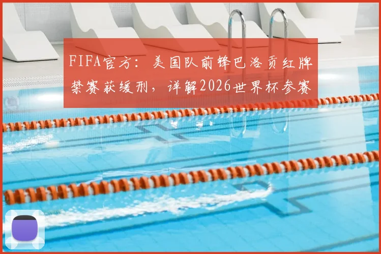 FIFA官方:美国队前锋巴洛贡红牌禁赛获缓刑,详解2026世界杯参赛资格与处罚影响
