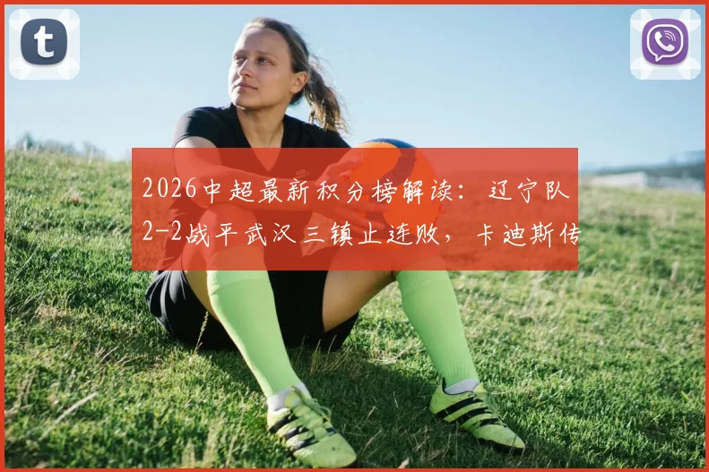 2026中超最新积分榜解读：辽宁队2-2战平武汉三镇止连败，卡迪斯传射建功，安以恩关键扳平救主