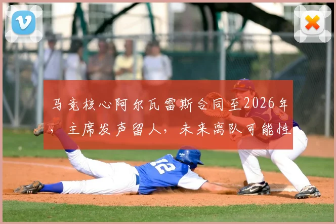马竞核心阿尔瓦雷斯合同至2026年，主席发声留人，未来离队可能性全面分析