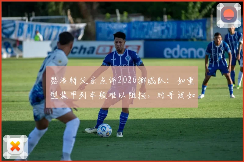 瑟洛特父亲点评2026挪威队：如重型装甲列车般难以阻挡，对手该如何应对？