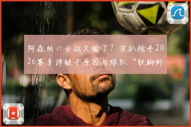 阿森纳六分战又输了?深扒枪手2026赛季掉链子原因与球队“软脚虾”历史渊源