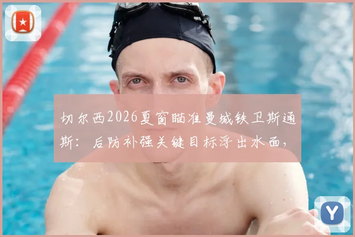 切尔西2026夏窗瞄准曼城铁卫斯通斯：后防补强关键目标浮出水面，转会费与球员意愿成焦点