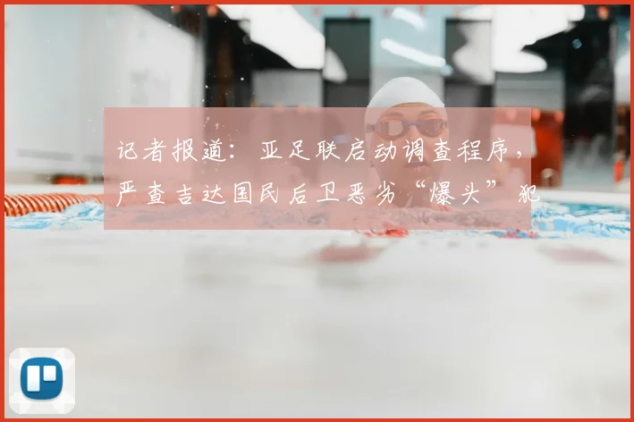 记者报道：亚足联启动调查程序，严查吉达国民后卫恶劣“爆头”犯规事件