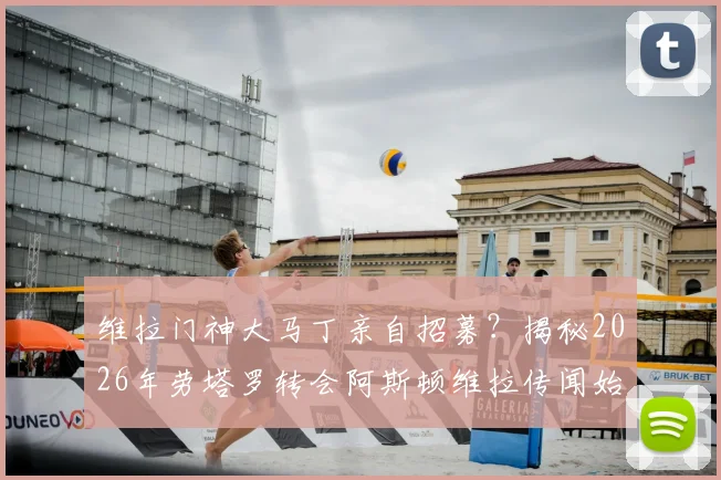 维拉门神大马丁亲自招募？揭秘2026年劳塔罗转会阿斯顿维拉传闻始末与前景分析