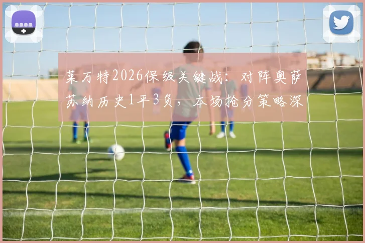莱万特2026保级关键战：对阵奥萨苏纳历史1平3负，本场抢分策略深度分析