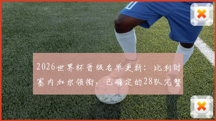 2026世界杯晋级名单更新:比利时塞内加尔领衔,已确定的28队完整名单与剩余4席争夺前瞻