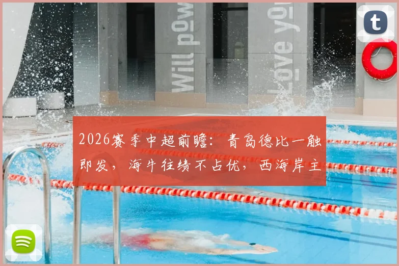 2026赛季中超前瞻：青岛德比一触即发，海牛往绩不占优，西海岸主场能否全取三分？