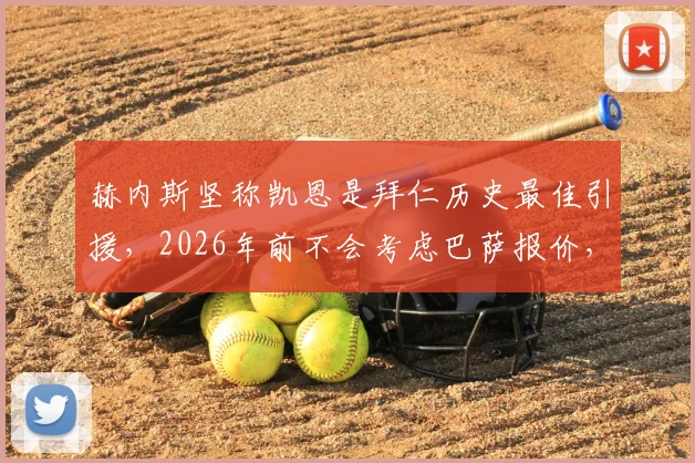 赫内斯坚称凯恩是拜仁历史最佳引援，2026年前不会考虑巴萨报价，详解拜仁转会策略与凯恩核心价值