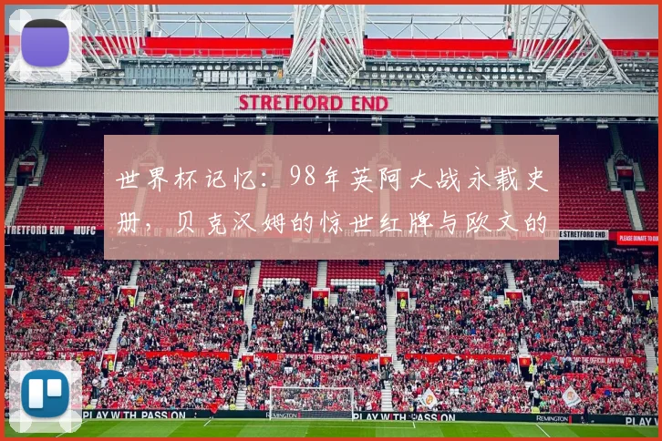 世界杯记忆:98年英阿大战永载史册,贝克汉姆的惊世红牌与欧文的横空出世,皆是青春独家印痕