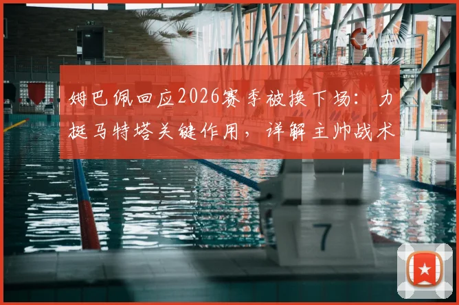 姆巴佩回应2026赛季被换下场：力挺马特塔关键作用，详解主帅战术考量与团队至上的真实想法