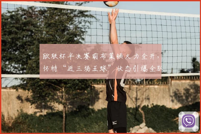 欧联杯半决赛前布莱顿火力全开,怀特“近三场五球”状态引爆全队必胜信念